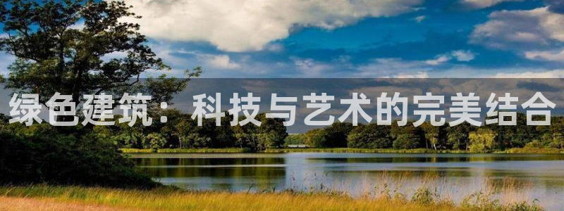 E尊国际网站：绿色建筑：科技与艺术的完美结合