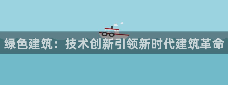 e尊平台：绿色建筑：技术创新引领新时代建筑革命