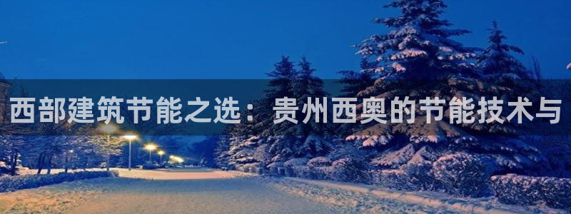 e尊电竞：西部建筑节能之选：贵州西奥的节能技术与