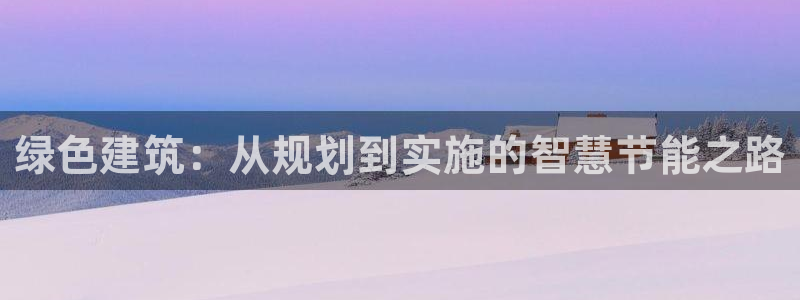 e尊体育：绿色建筑：从规划到实施的智慧节能之路