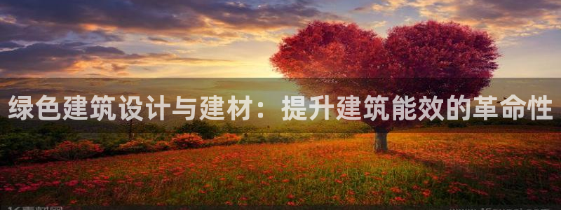 e尊国际官网app：绿色建筑设计与建材：提升建筑能效的革命性