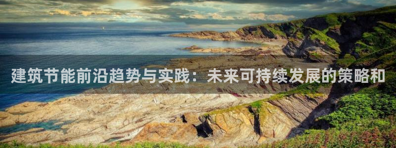 谁知道e尊国际的网址：建筑节能前沿趋势与实践：未来可持续发展的策略和