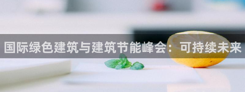 e尊国际的手机登录网站：国际绿色建筑与建筑节能峰会：可持续未来
