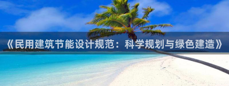 e尊国际-e尊国际官网：《民用建筑节能设计规范：科学规划与绿色建造》