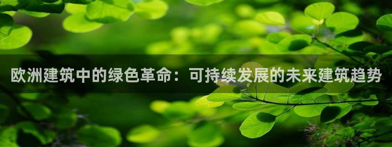 e尊国际平台：欧洲建筑中的绿色革命：可持续发展的未来建筑趋势