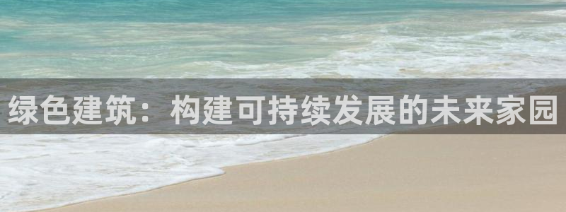 尊亿娱乐国际官网：绿色建筑：构建可持续发展的未来家园