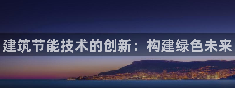 e尊国际平台：建筑节能技术的创新：构建绿色未来