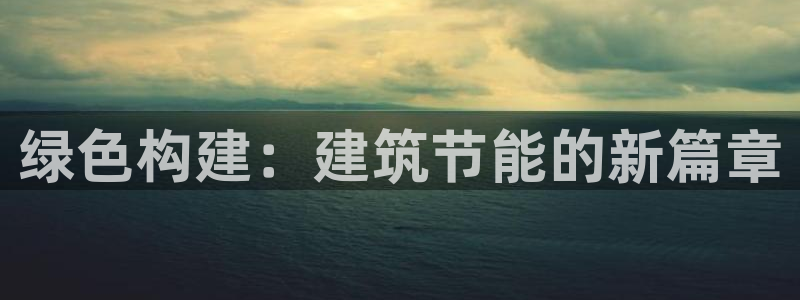 e尊电竞：绿色构建：建筑节能的新篇章