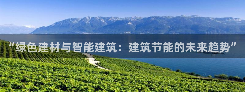 e尊国际客户端：“绿色建材与智能建筑：建筑节能的未来趋势”