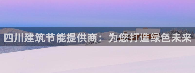 e尊国际娱乐官网地址：四川建筑节能提供商：为您打造绿色未来