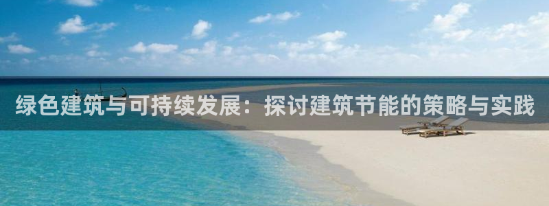 e尊国际官网：绿色建筑与可持续发展：探讨建筑节能的策略与实践