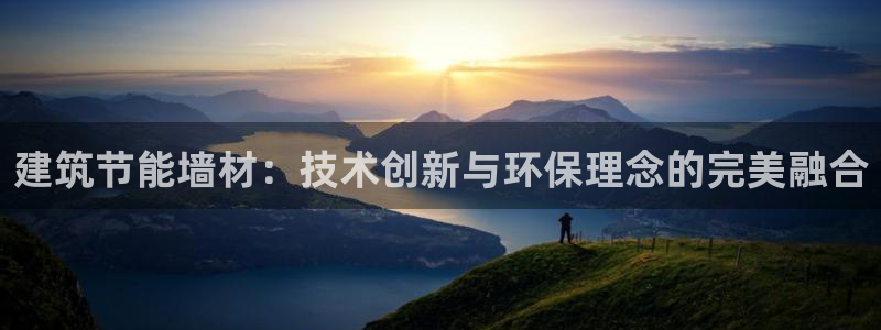 e尊国际客服：建筑节能墙材：技术创新与环保理念的完美融合