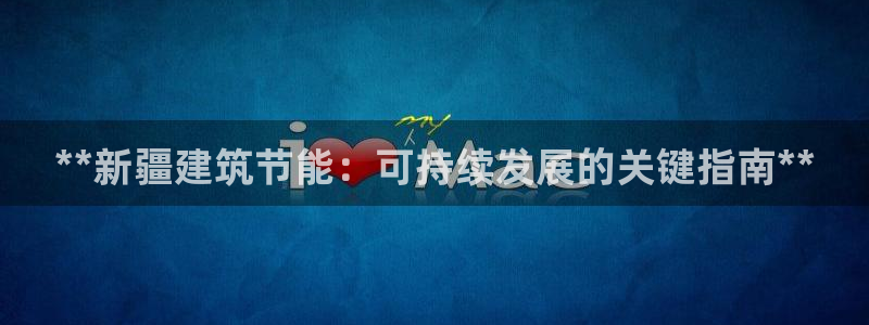 e尊国际网址：**新疆建筑节能：可持续发展的关键指南**