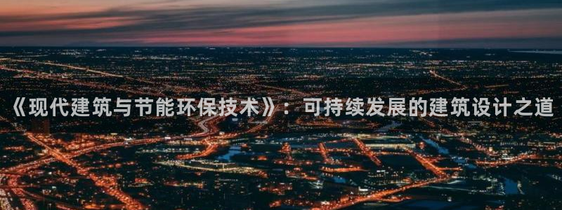 e尊电竞：《现代建筑与节能环保技术》：可持续发展的建筑设计之道