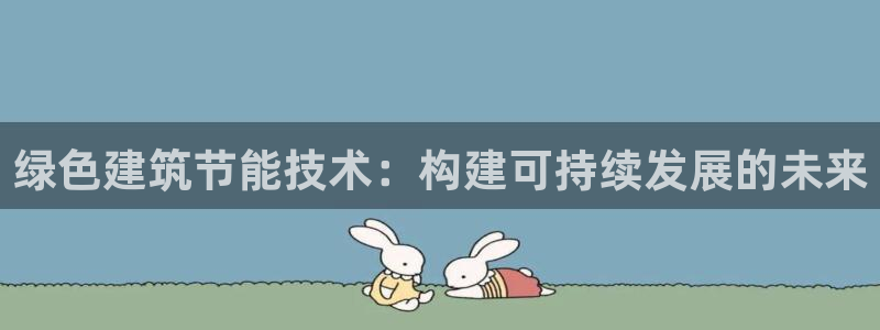 e尊国际的手机登录网站：绿色建筑节能技术：构建可持续发展的未来