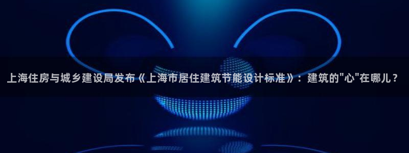 e尊国际客户端下载：上海住房与城乡建设局发布《上海市居住建筑节能设计标准》：建筑的\