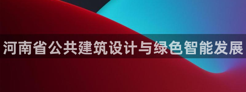 e尊国际的手机登录网站：河南省公共建筑设计与绿色智能发展