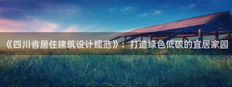 e尊体育：《四川省居住建筑设计规范》：打造绿色低碳的宜居家园