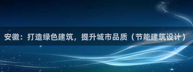 E尊国际：安徽：打造绿色建筑，提升城市品质（节能建筑设计）