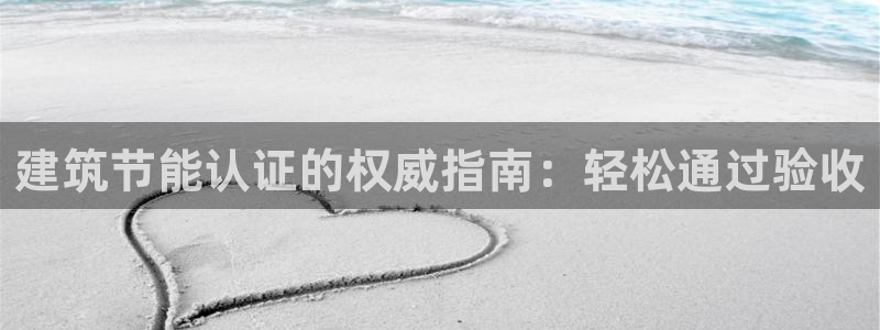 e尊国际-e尊国际官网：建筑节能认证的权威指南：轻松通过验收