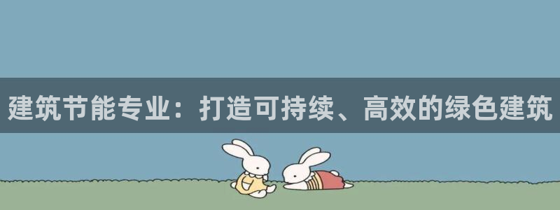 e尊国际平台：建筑节能专业：打造可持续、高效的绿色建筑