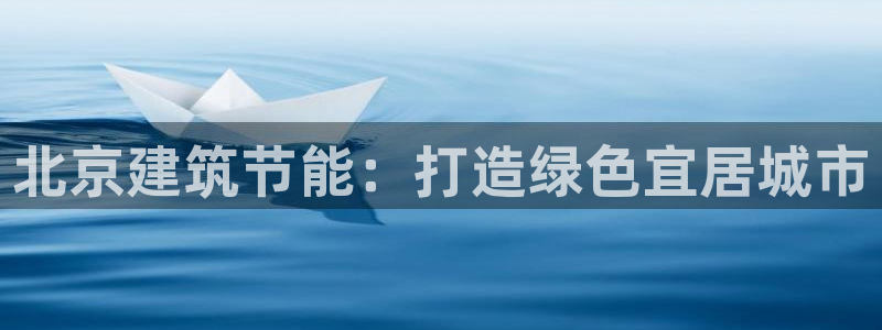 e尊官网：北京建筑节能：打造绿色宜居城市