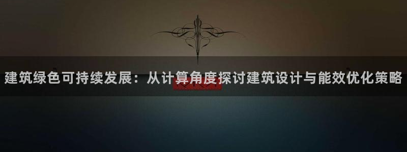 e尊国际客户端下载：建筑绿色可持续发展：从计算角度探讨建筑设计与能效优化策略