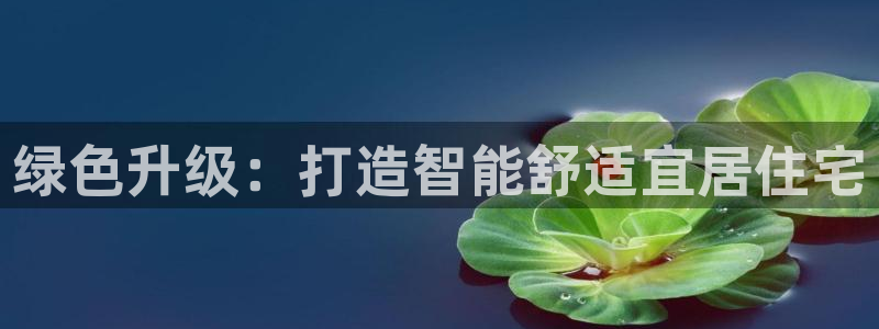 e尊国际官网：绿色升级：打造智能舒适宜居住宅