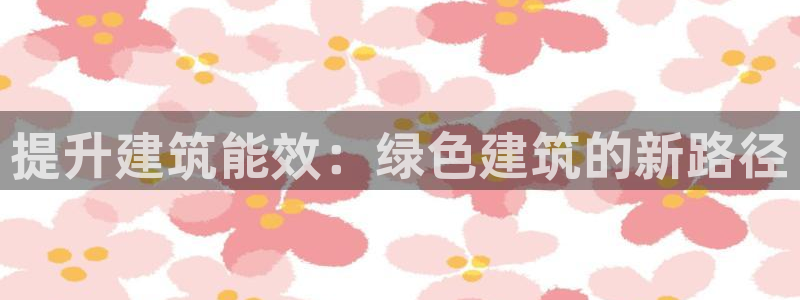 e尊国际平台：提升建筑能效：绿色建筑的新路径