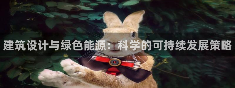 e尊国际客服：建筑设计与绿色能源：科学的可持续发展策略