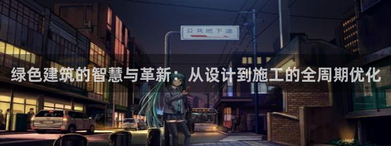 e尊国际app：绿色建筑的智慧与革新：从设计到施工的全周期优化