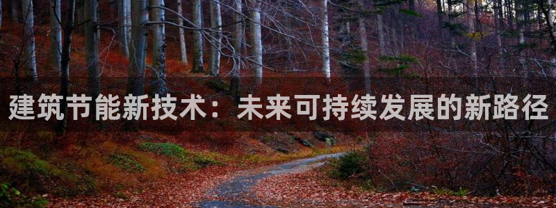 e尊官网：建筑节能新技术：未来可持续发展的新路径