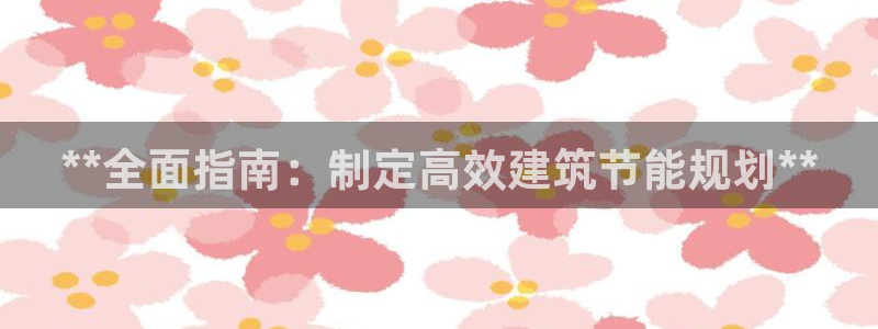 E尊国际网站：**全面指南：制定高效建筑节能规划**