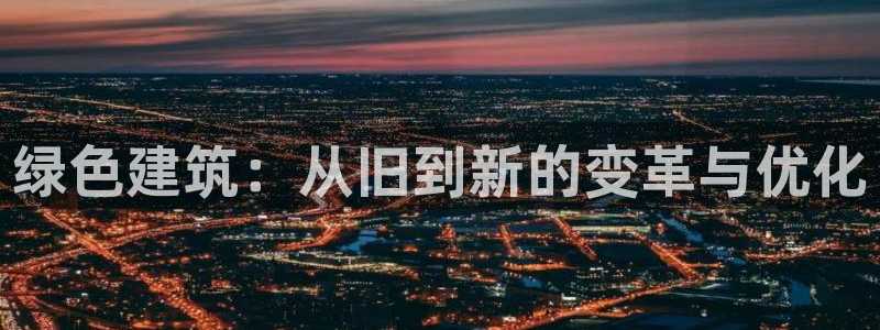 尊亿游戏国际官网：绿色建筑：从旧到新的变革与优化
