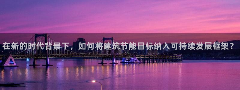 e尊国际是个黑网：在新的时代背景下，如何将建筑节能目标纳入可持续发展框架？