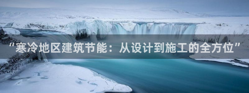 e尊国际-e尊国际官网：“寒冷地区建筑节能：从设计到施工的全方位”