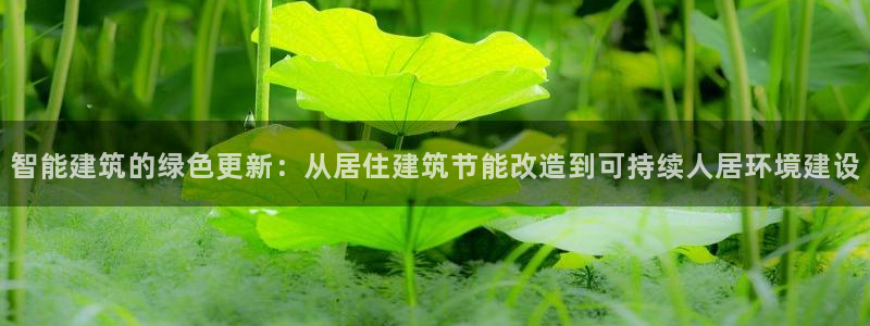 e尊国际官网app：智能建筑的绿色更新：从居住建筑节能改造到可持续人居环境建设