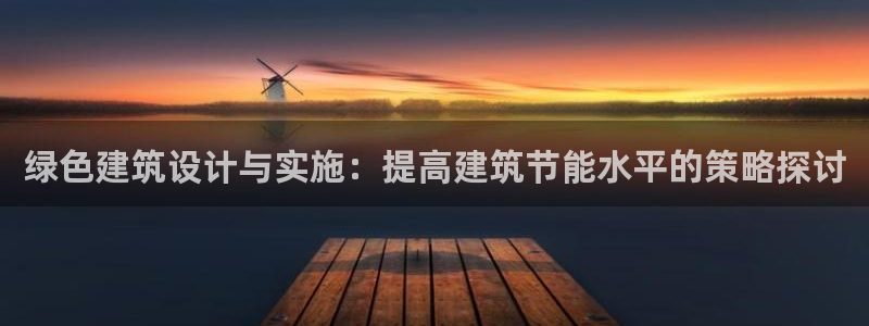 e尊国际客服：绿色建筑设计与实施：提高建筑节能水平的策略探讨