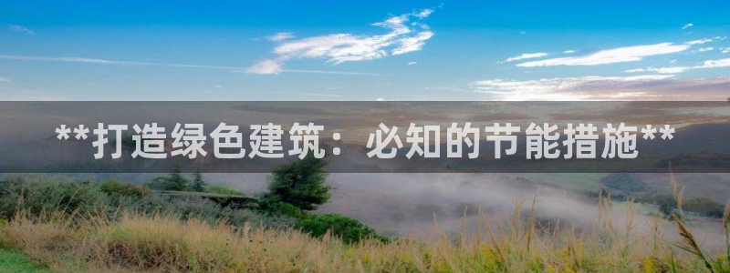 尊亿娱乐国际官网：**打造绿色建筑：必知的节能措施**