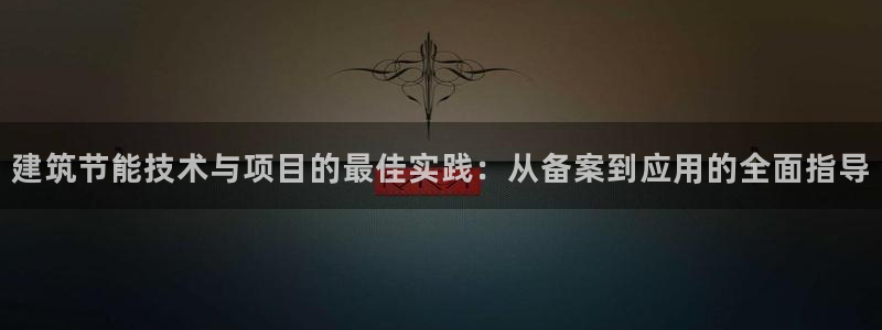e尊国际官网app：建筑节能技术与项目的最佳实践：从备案到应用的全面指导