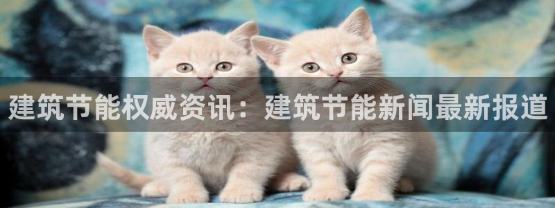 e尊国际地址：建筑节能权威资讯：建筑节能新闻最新报道