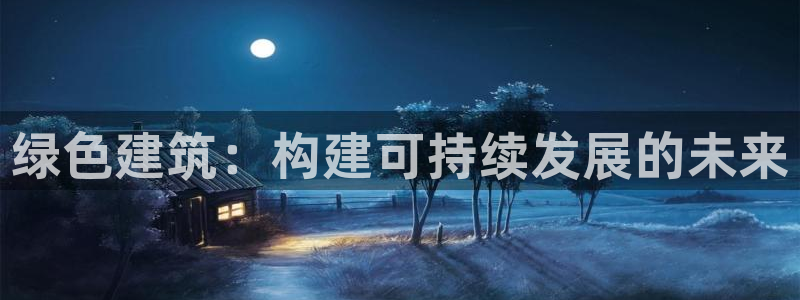 尊亿游戏国际官网：绿色建筑：构建可持续发展的未来