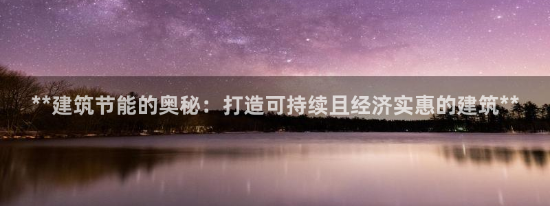 e尊国际平台：**建筑节能的奥秘：打造可持续且经济实惠的建筑**
