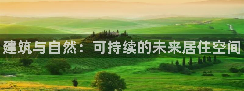 e尊国际地址：建筑与自然：可持续的未来居住空间