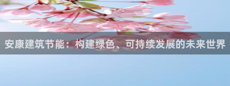 尊亿娱乐国际官网：安康建筑节能：构建绿色、可持续发展的未来世界