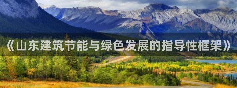 e尊国际官方网站：《山东建筑节能与绿色发展的指导性框架》