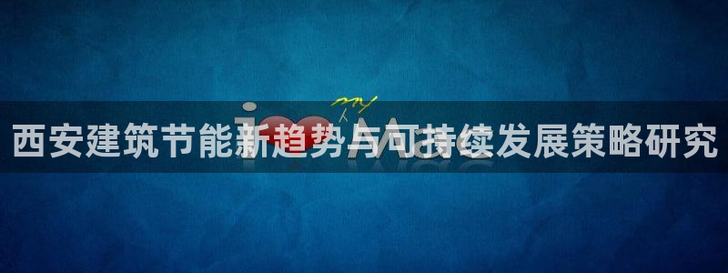 e尊国际是个黑网：西安建筑节能新趋势与可持续发展策略研究