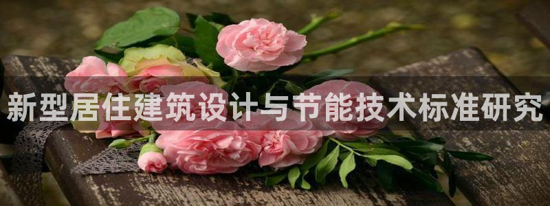 e尊国际-e尊国际官网：新型居住建筑设计与节能技术标准研究