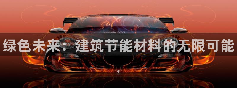 e尊国际平台：绿色未来：建筑节能材料的无限可能