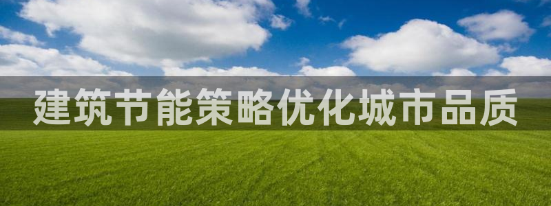 e尊国际是个黑网：建筑节能策略优化城市品质